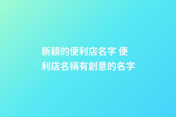 新穎的便利店名字 便利店名稱有創意的名字-第1張-店鋪起名-玄機派